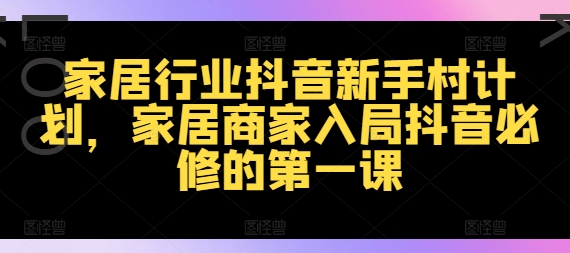 家装行业抖音视频新手任务方案，家居家具店家进入抖音视频必需的第一课-沐颜网创资源