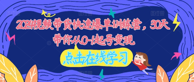 2024短视频带货迅速打造爆款夏令营，30天陪你从0-1养号转现-沐颜网创资源