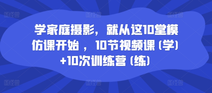 学家庭摄影，便从这10堂效仿课逐渐 ，10节视频课程(学) 10次夏令营(练)-沐颜网创资源