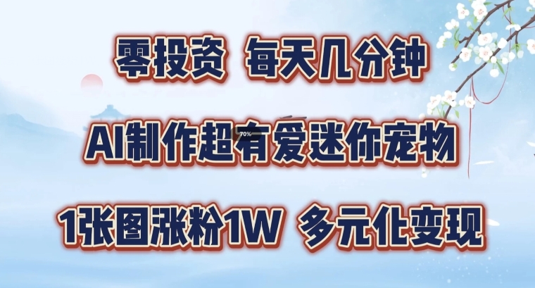 AI制做超有爱迷你宠物游戏玩法，1幅图增粉1W，多样化转现，从零交给你了【揭密】-沐颜网创资源