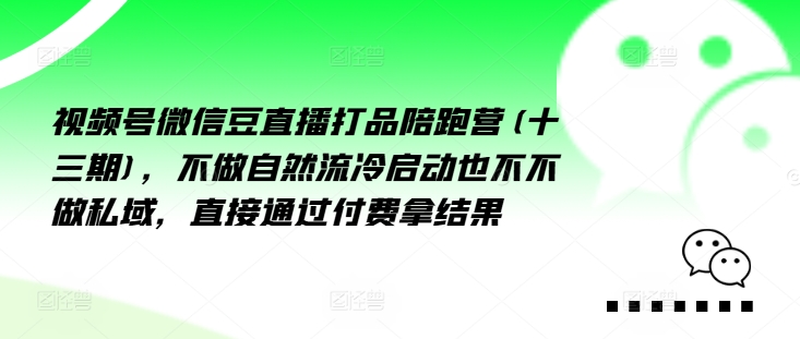 微信视频号微信豆直播打品陪跑营(十三期)，不去做自动流出然冷动启都不不去做公域，接直达付完费拿结果-沐颜网创资源