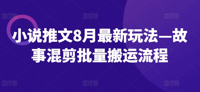 小说推文8月全新模式—小故事剪辑大批量运送步骤-沐颜网创资源