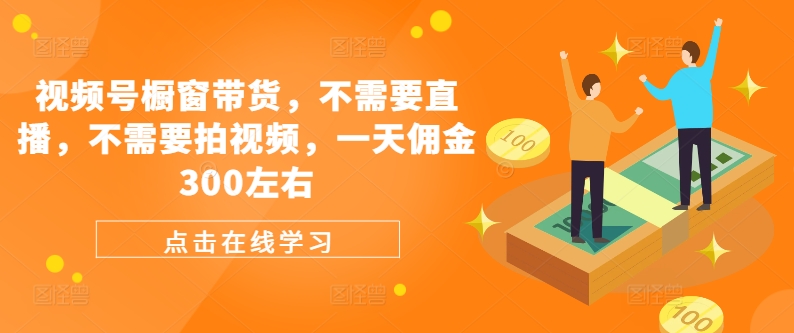微信视频号橱窗展示卖货，不用直播间，不用拍摄视频，一天提成300上下-沐颜网创资源