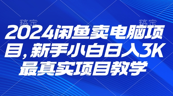 2024淘宝闲鱼计算机新项目，新手入门月入3K 最直观项目化教学-沐颜网创资源