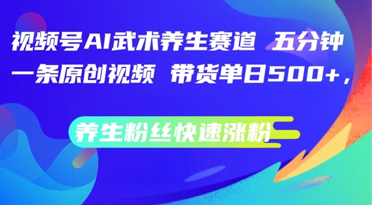 微信视频号AI传统武术健康养生跑道，五分钟一条原创短视频，带货运单日多张，健康养生粉丝们快速吸粉【揭密】-沐颜网创资源