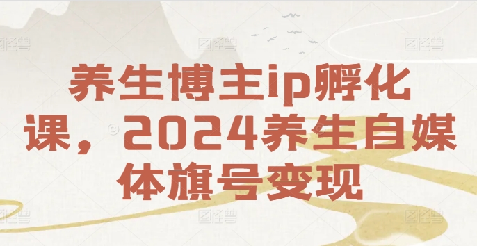 健康养生时尚博主ip卵化课，2024健康养生自媒体平台幌子转现-沐颜网创资源