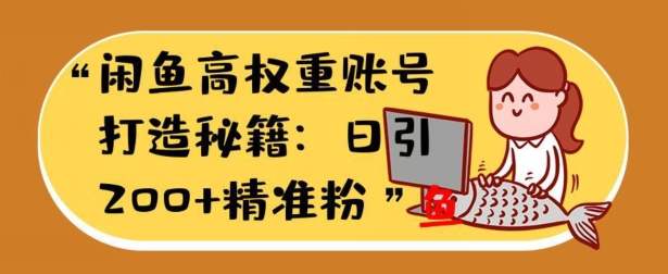 闲鱼平台高权重账户打造出秘笈：日引200 精准流量人群，轻轻松松转现实战演练手册-沐颜网创资源
