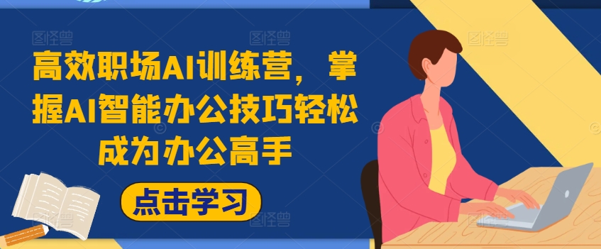 高效率初入职场AI夏令营，把握AI在线办公方法轻轻松松变成办公室大神，提高工作效率!-沐颜网创资源