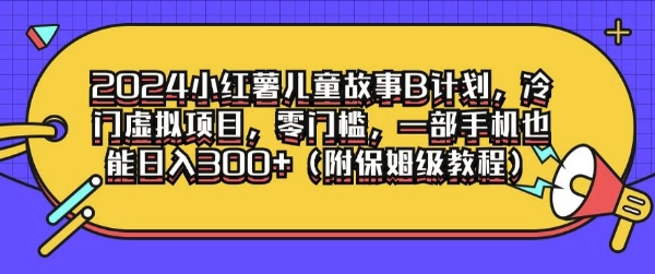 2024小红薯儿童故事B计划，冷门虚拟项目，零门槛，一部手机也能日入3张(附保姆级教程)-沐颜网创资源