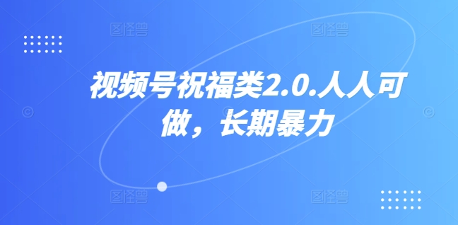 视频号祝福类2.0，人人可做，长期暴力-沐颜网创资源