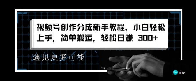 微信视频号写作分为新手教学，新手快速上手，简易运送，轻轻松松日赚3张-沐颜网创资源