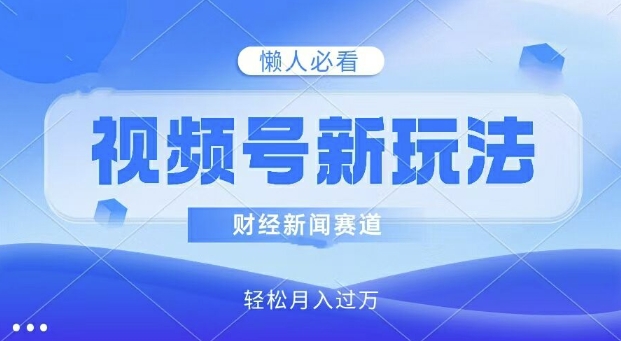 微信视频号新模式，财经资讯跑道，视频后期制作简易，新手入门也可以快速入门，轻轻松松月入了w-沐颜网创资源
