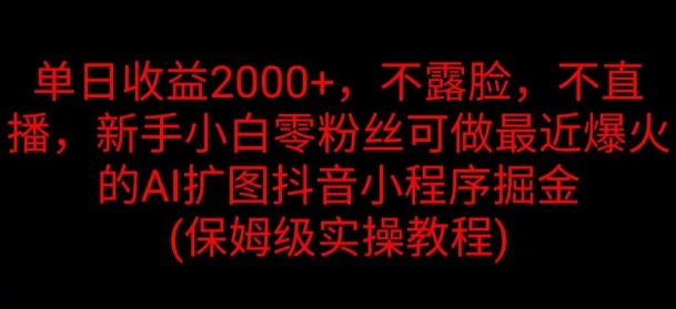 单日盈利2K，不露脸，不直播，新手入门零粉丝们能做近期爆红的AI扩图抖音小程序掘金队-沐颜网创资源