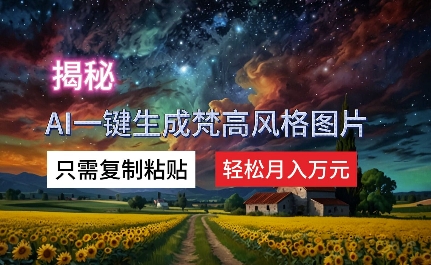 揭密AI一键生成梵高作品风格图片，仅需拷贝，轻轻松松月入万余元-沐颜网创资源