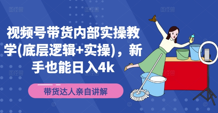 视频号带货内部结构实际操作课堂教学(底层思维 实际操作)，初学者也可以日入4k-沐颜网创资源