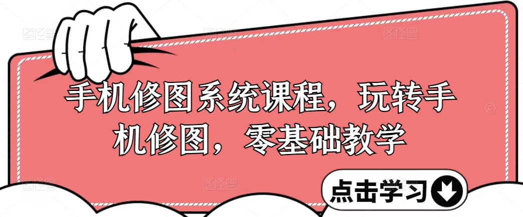 手机修图系统课程，轻松玩手机修图，零基础教学-沐颜网创资源