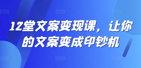 12堂创意文案转现课，使你文案成为提款机-沐颜网创资源