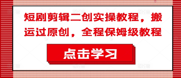 短剧剧本视频剪辑二创实际操作实例教程，运送过原创设计，全过程家庭保姆级实例教程-沐颜网创资源