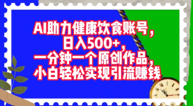 AI助推科学饮食账户，一分钟一个原创视频，新手真正实现引流赚钱-沐颜网创资源