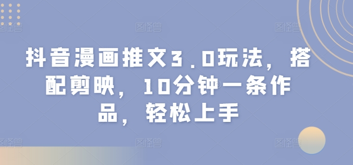 抖音漫画文章3.0游戏玩法，组合剪辑软件，10min一条著作，快速上手-沐颜网创资源