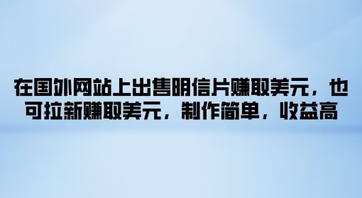 在海外网站上售卖名信片获得美金，也可以引流获得美金，制作简单，利润高-沐颜网创资源