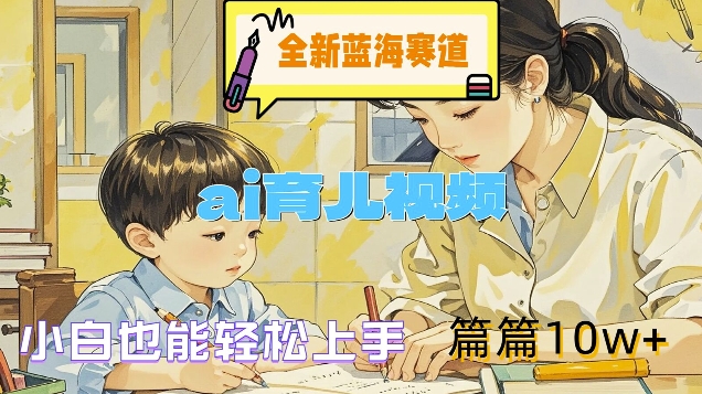 全新升级瀚海跑道-ai育儿视频，新手也可以快速上手，每篇10w 【揭密】-沐颜网创资源