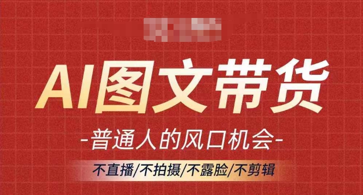 AI图文并茂带货流量趋势，平常人风口机遇，不直播/不拍照/不露脸/不视频剪辑，真正实现月入了万-沐颜网创资源
