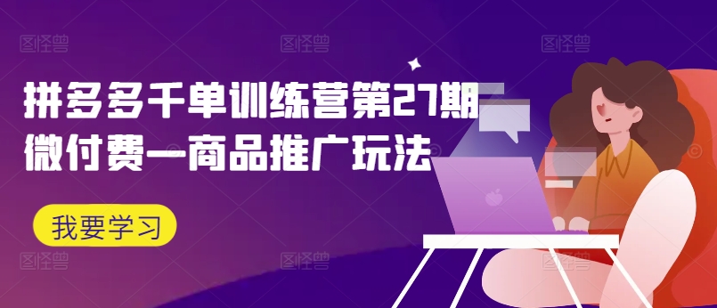 拼多多平台千单夏令营第27期微付钱—商品推广游戏玩法-沐颜网创资源