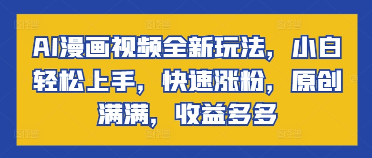 AI动漫视频全新玩法，新手快速上手，快速吸粉，原创设计满满的，盈利多多的-沐颜网创资源
