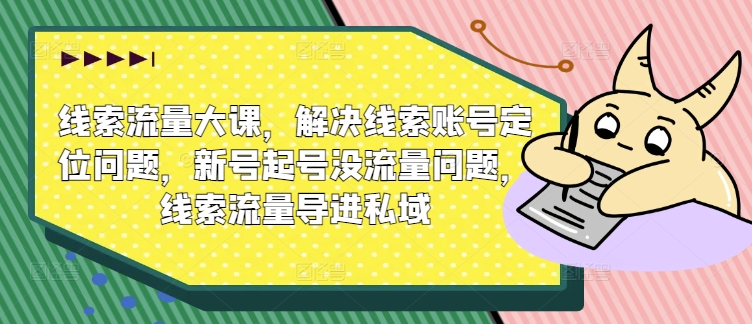 案件线索流量多课，处理案件线索内容创作难题，小号养号没有流量难题，案件线索总流量导进公域-沐颜网创资源
