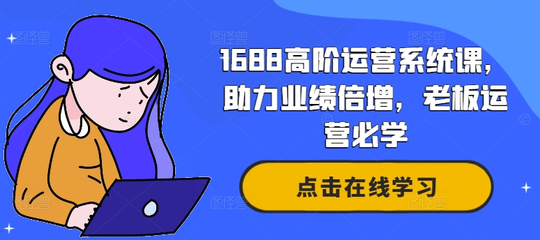 1688高级运营管理系统课，助推业绩倍增，老总经营必会-沐颜网创资源