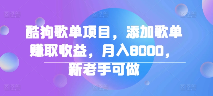 酷狗歌单项目，添加歌单赚取收益，月入8000，新老手可做-沐颜网创资源