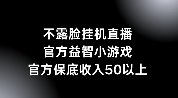 不露脸挂机直播，益智小游戏，官方保底日入50+-沐颜网创资源