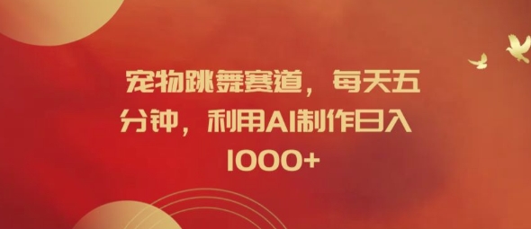宠物跳舞赛道，每天五分钟，利用AI制作日入1k【揭秘】-沐颜网创资源