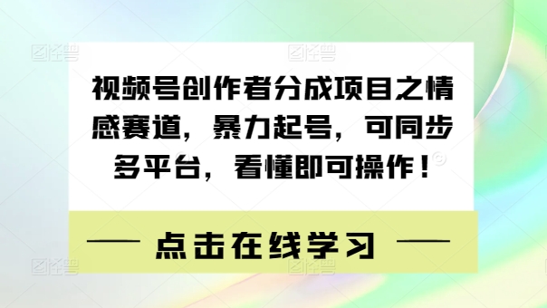 视频号创作者分成项目之情感赛道，暴力起号，可同步多平台，看懂即可操作!-沐颜网创资源