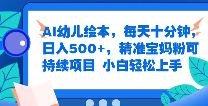 AI幼儿绘本，每天十分钟，日入500+，精准宝妈粉可持续项目，小白轻松上手-沐颜网创资源