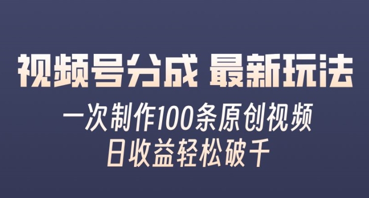 视频号分成最新玩法，一次无脑制作100条原创视频，收益轻松破千，适合小白-沐颜网创资源