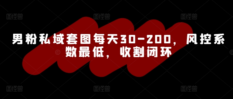 男粉私域套图每天30-200，风控系数最低，收割闭环-沐颜网创资源