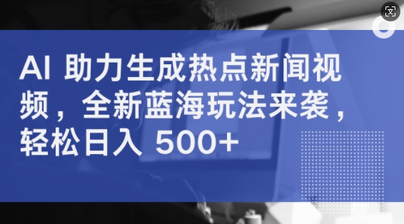 AI 助力生成热点新闻视频，全新蓝海玩法来袭，轻松日入几张-沐颜网创资源