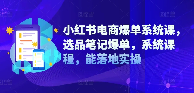 小红书电商爆单系统课，选品笔记爆单，系统课程，能落地实操-沐颜网创资源
