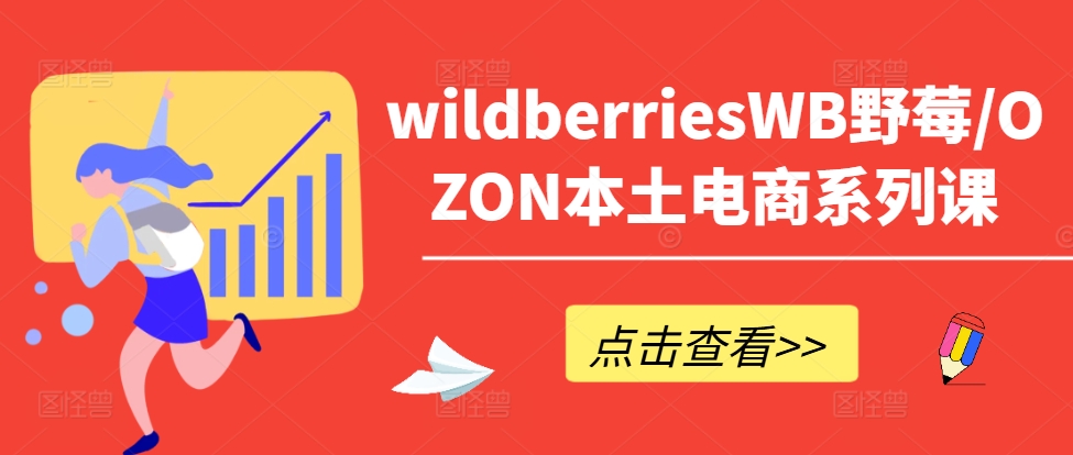 wildberriesWB野莓/OZON本土电商系列课，掌握WB产品优化，出单技巧和订单处理等-沐颜网创资源
