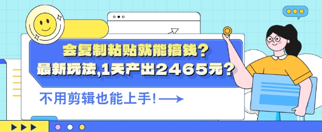 会复制粘贴就能搞钱?最新玩法，1天产出2465元?不用剪辑也能上手-沐颜网创资源