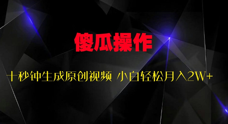 傻瓜式操作，十秒钟生成原创视频 小白轻松月入2W+-沐颜网创资源