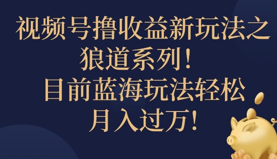 视频号暴力撸收益新玩法之狼道系列，目前蓝海玩法轻松月入过万-沐颜网创资源