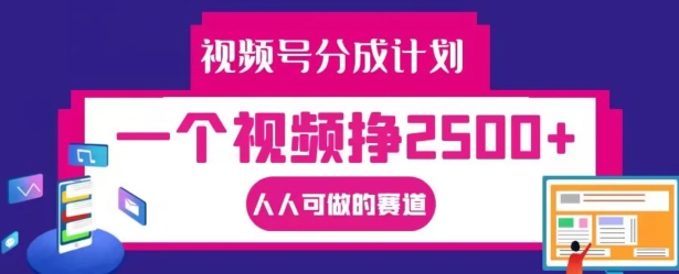 视频号分成计划，一个视频挣2500+，人人可做的赛道【揭秘】-沐颜网创资源