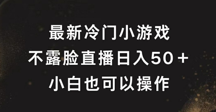 最新冷门游戏不露脸直播，轻松日入50+，小白也可操作-沐颜网创资源