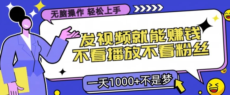 无脑操作，发视频就能赚钱，不看播放不看粉丝，小白轻松上手-沐颜网创资源