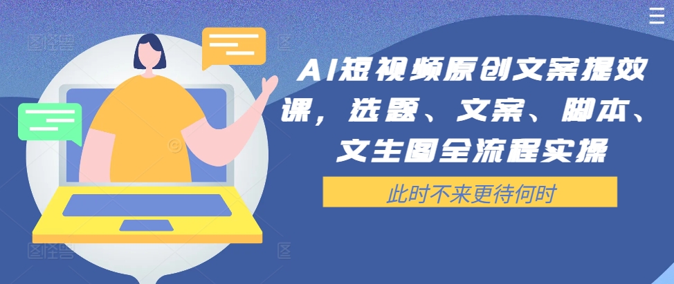 AI短视频原创文案提效课，选题、文案、脚本、文生图全流程实操-沐颜网创资源