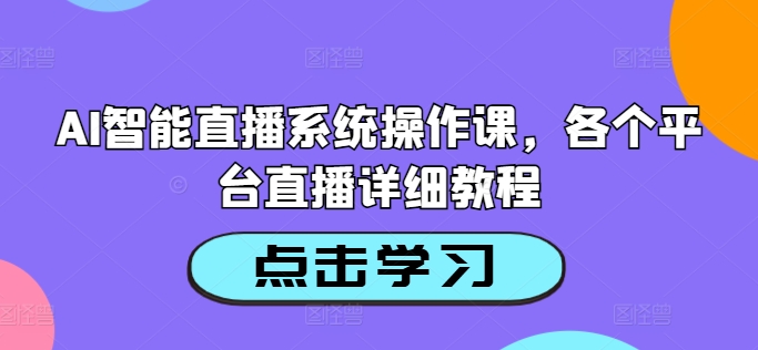 AI智能直播系统操作课，各个平台直播详细教程-沐颜网创资源