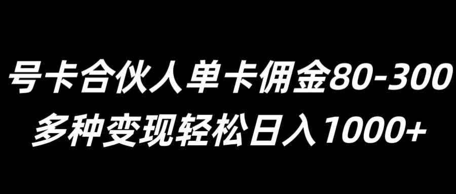 号卡合伙人单卡佣金80-300，多种变现轻松日入1k-沐颜网创资源